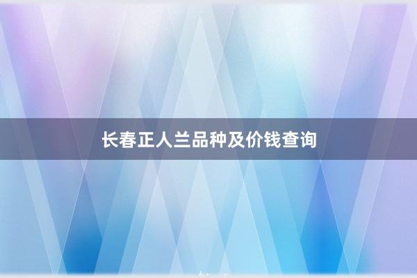 长春正人兰品种及价钱查询